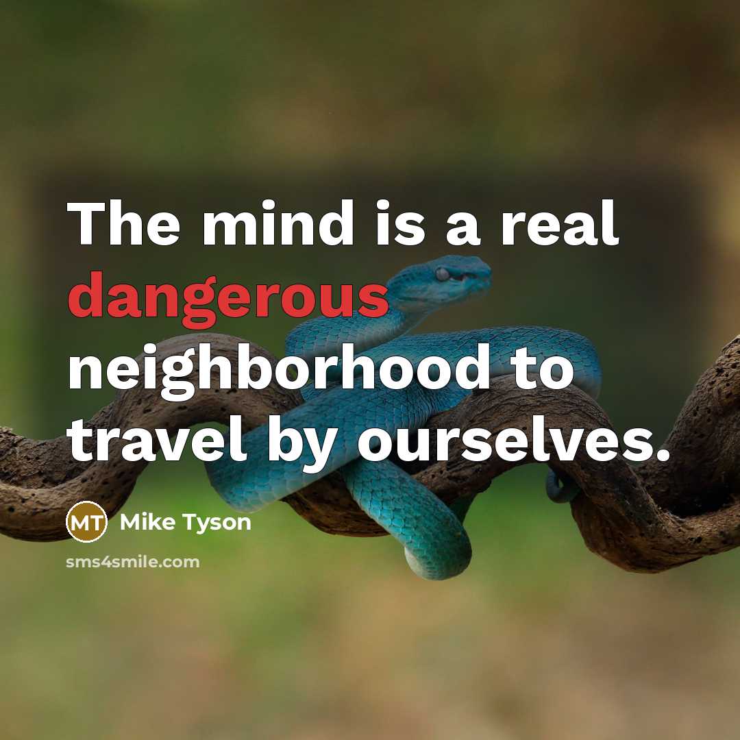“The mind is a real dangerous neighborhood to travel by ourselves.” quote by Mike Tyson