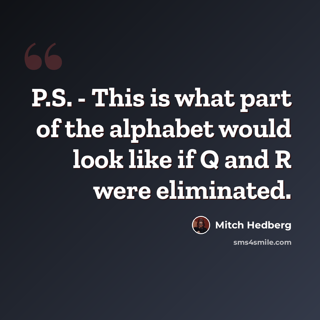 “P.S. - This is what part of the alphabet would look like if Q and R were eliminated.” quote by Mitch Hedberg