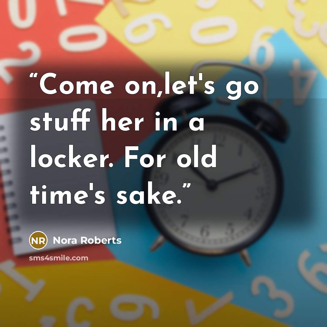 “Come on,let's go stuff her in a locker. For old time's sake.” quote by Nora Roberts