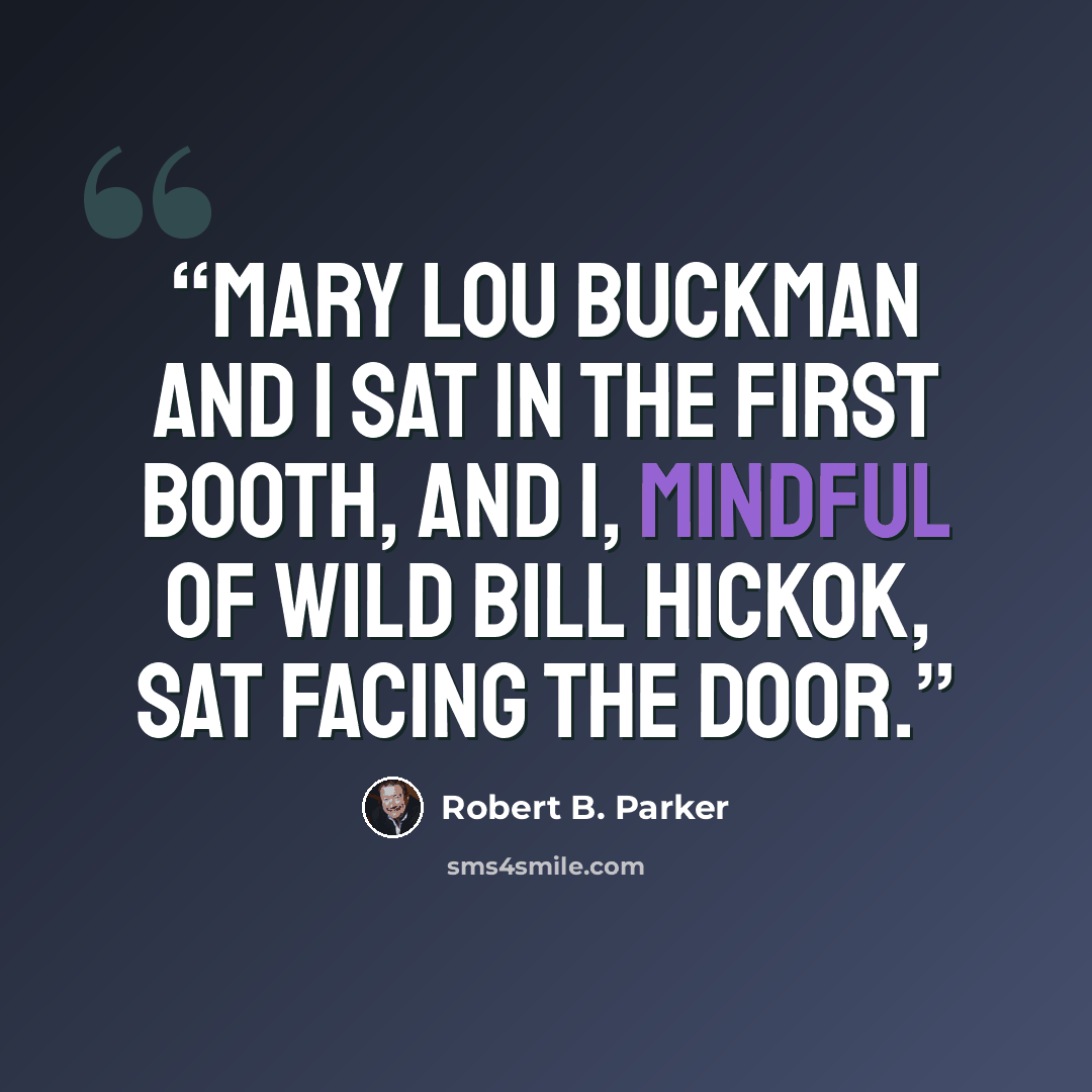 “Mary Lou Buckman and I sat in the first booth, and I, mindful of Wild Bill Hickok, sat facing the door.” quote by Robert B. Parker