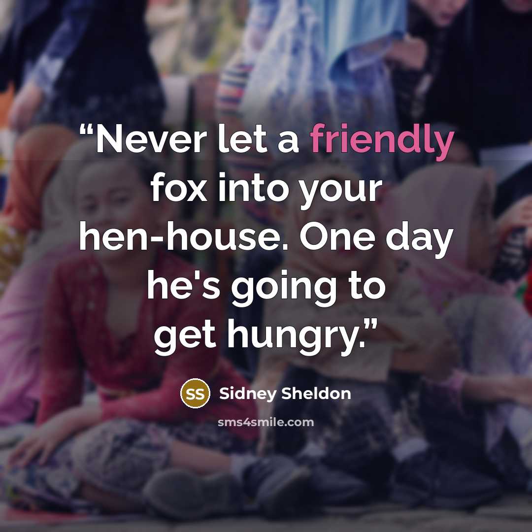 “Never let a friendly fox into your hen-house. One day he's going to get hungry.” quote by Sidney Sheldon