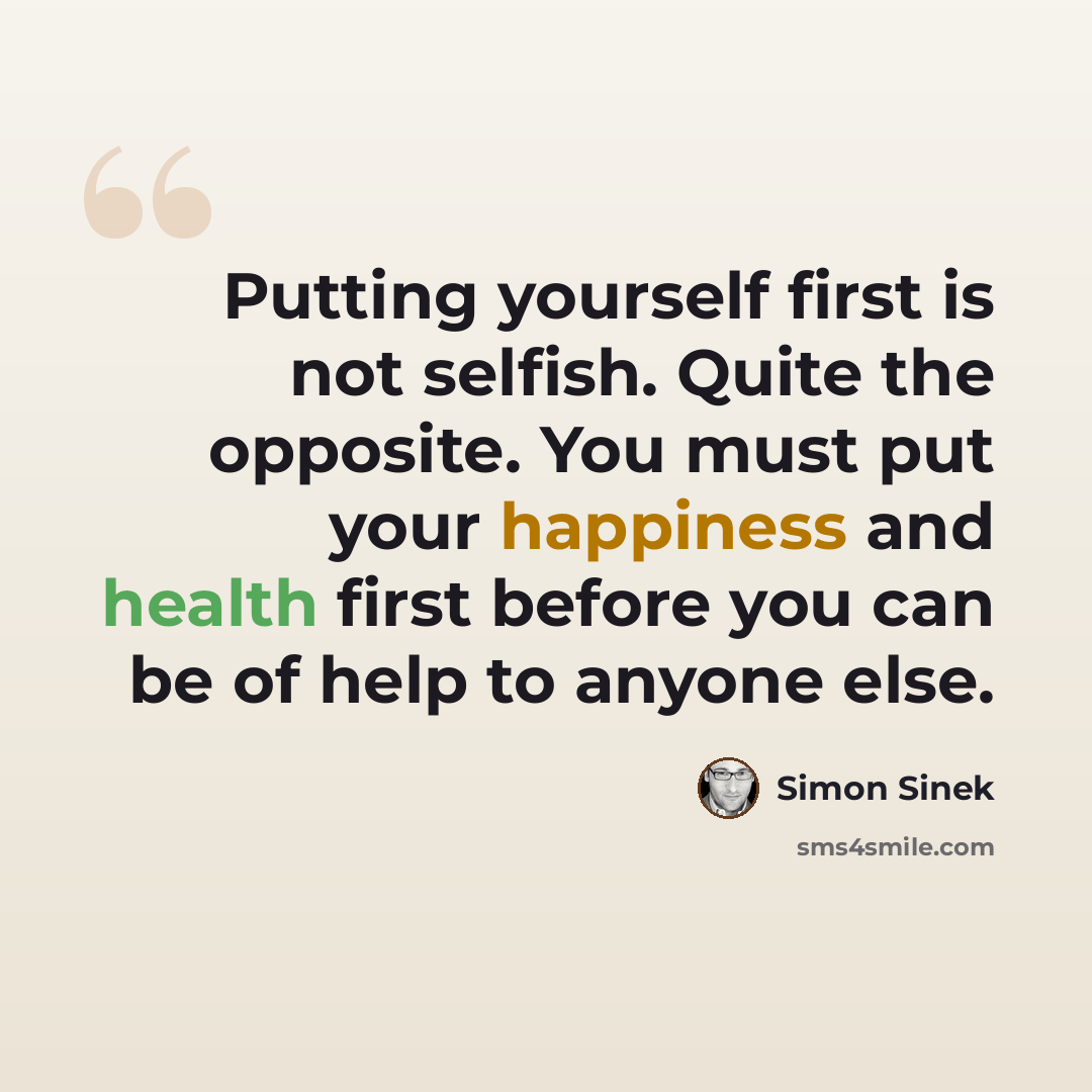 “Putting yourself first is not selfish. Quite the opposite. You must put your happiness and health first before you can be of help to anyone else.” quote by Simon Sinek