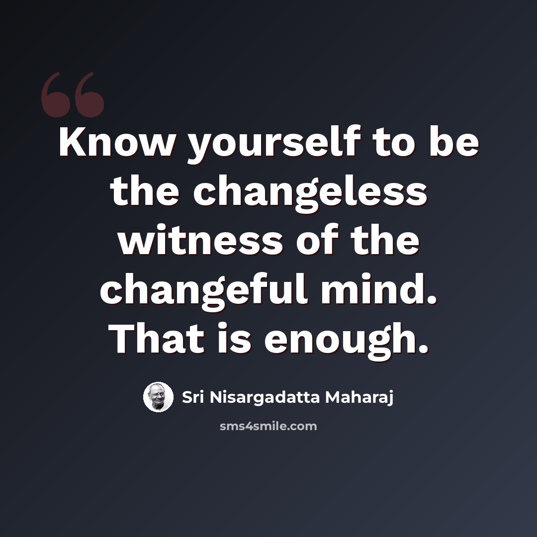 “Know yourself to be the changeless witness of the changeful mind. That is enough.” quote by Sri Nisargadatta Maharaj