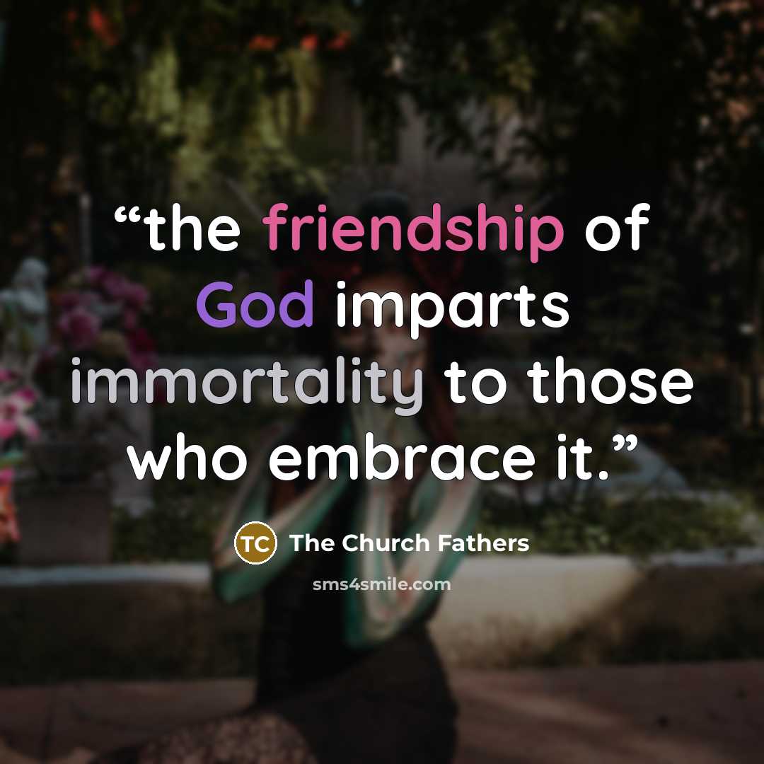 “the friendship of God imparts immortality to those who embrace it.” quote by The Church Fathers
