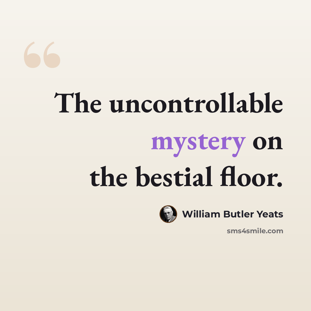 “The uncontrollable mystery on the bestial floor.” quote by William Butler Yeats