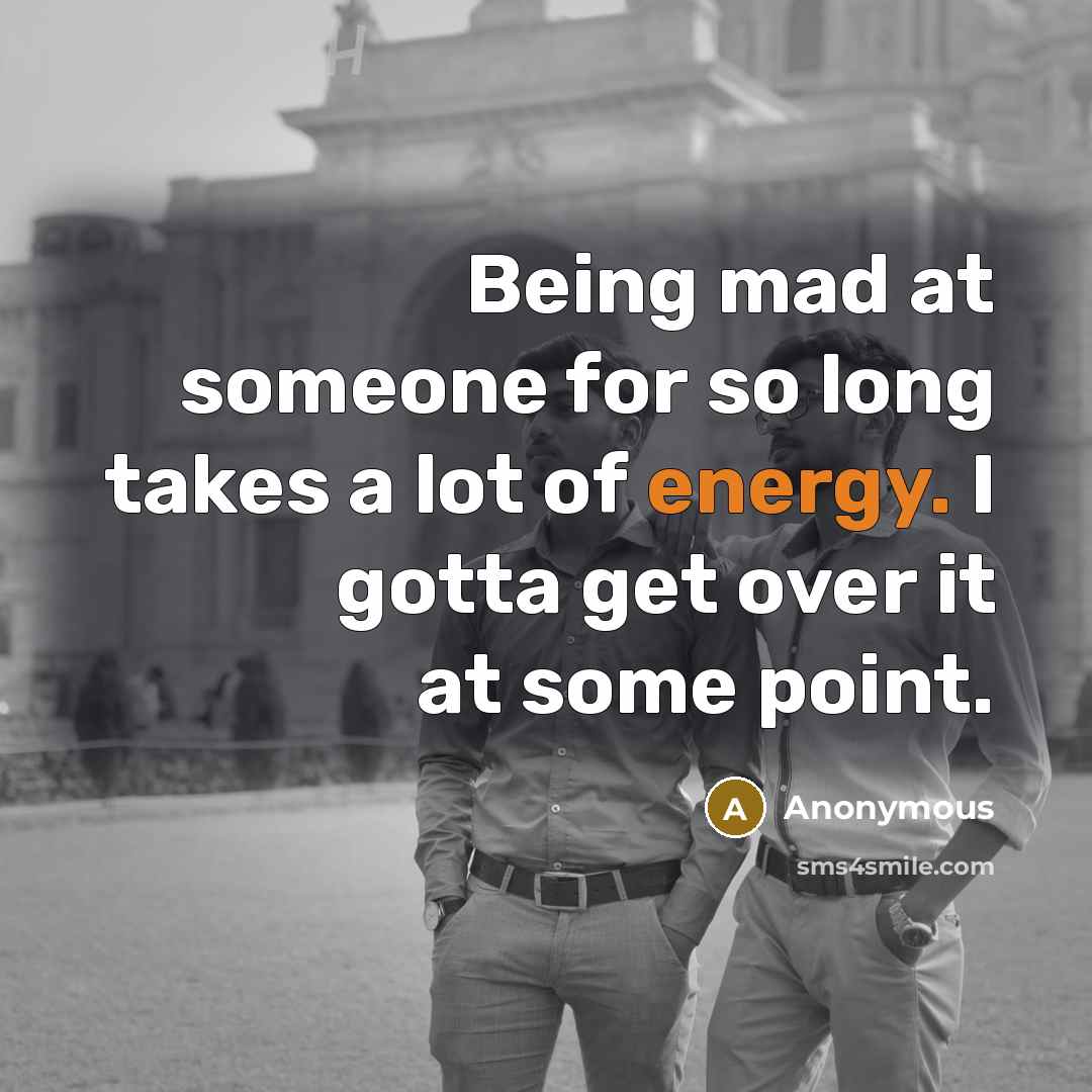 “Being mad at someone for so long takes a lot of energy. I gotta get over it at some point.” quote by Anonymous