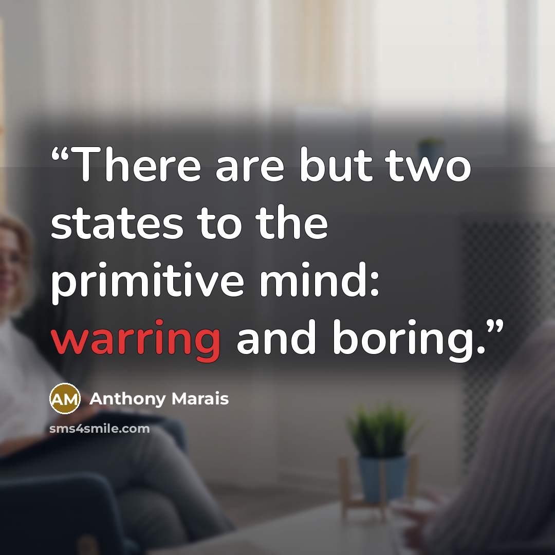 “There are but two states to the primitive mind: warring and boring.” quote by Anthony Marais