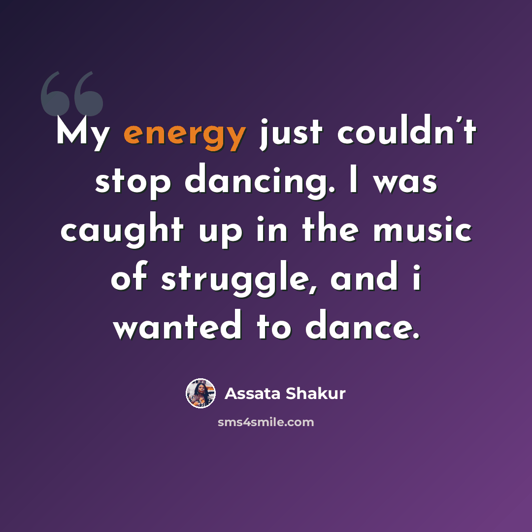 “My energy just couldn’t stop dancing. I was caught up in the music of struggle, and i wanted to dance.” quote by Assata Shakur