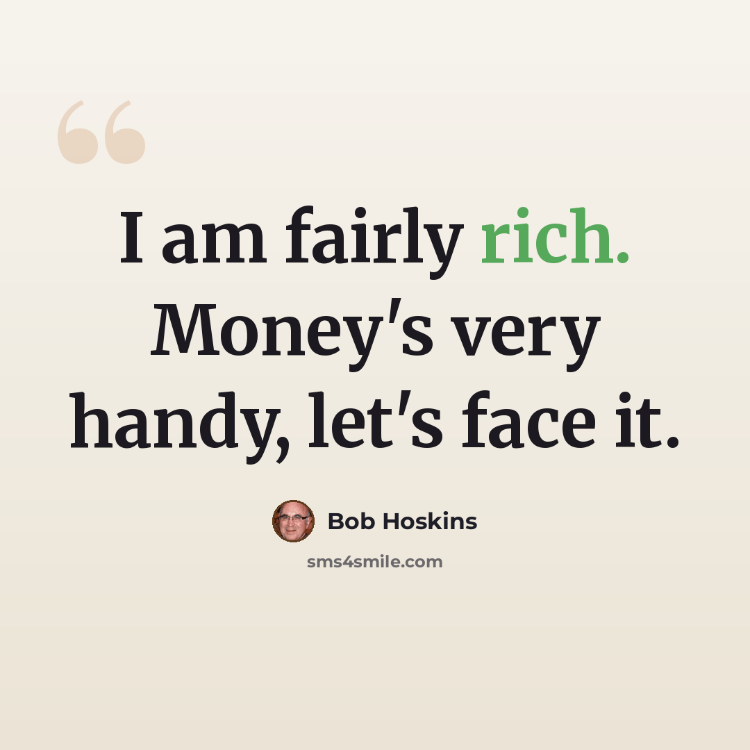 “I am fairly rich. Money's very handy, let's face it.” quote by Bob Hoskins