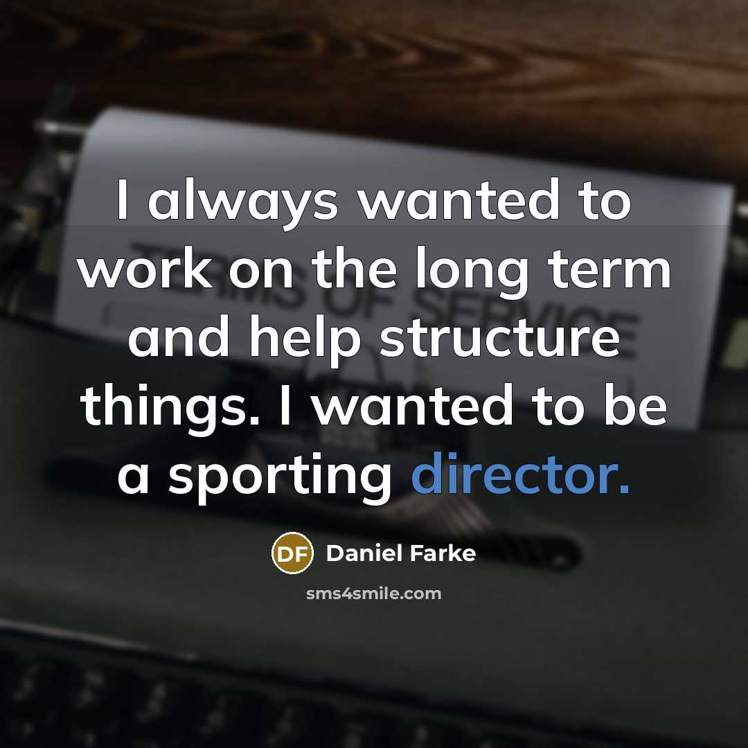 “I always wanted to work on the long term and help structure things. I wanted to be a sporting director.” quote by Daniel Farke