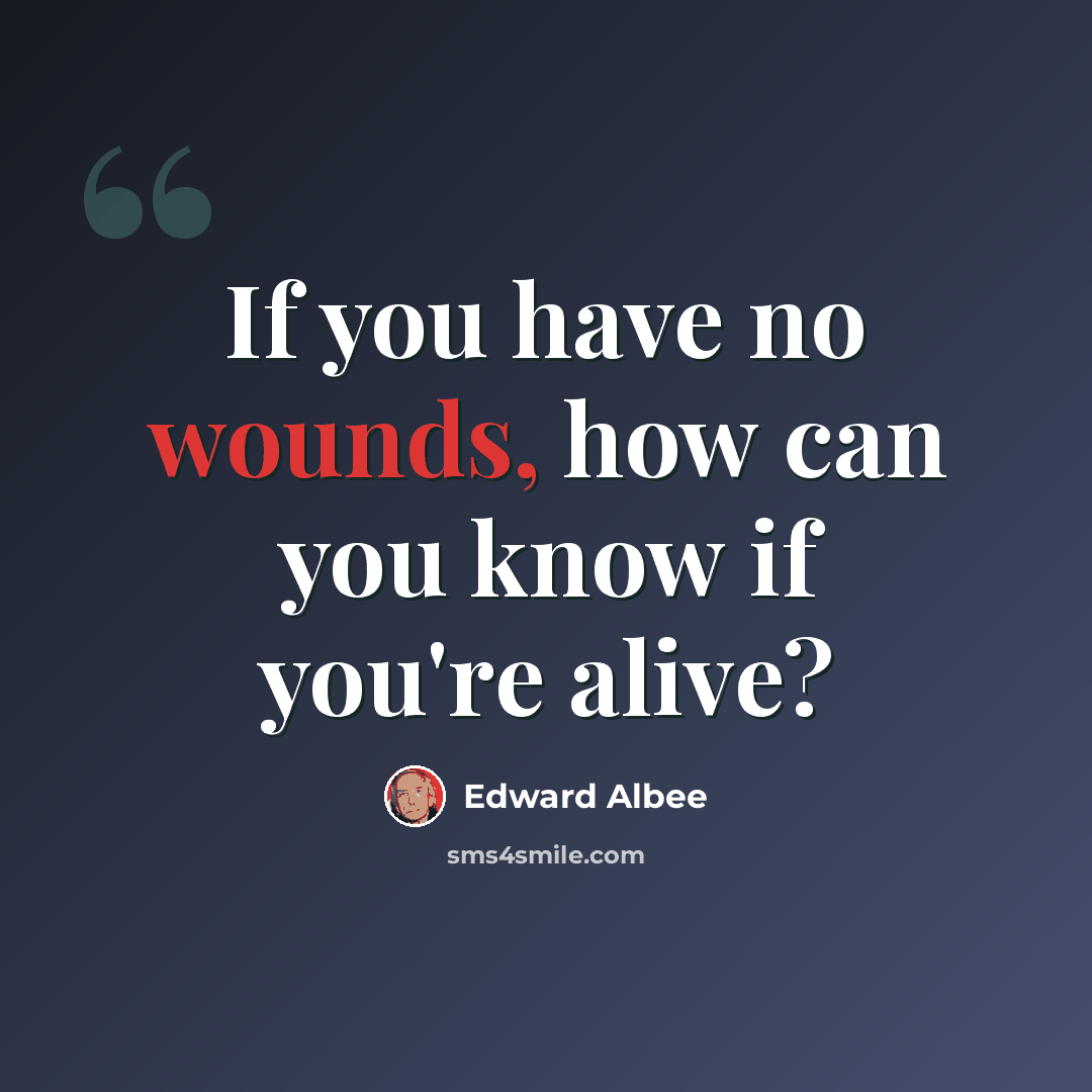 “If you have no wounds, how can you know if you're alive?” quote by Edward Albee