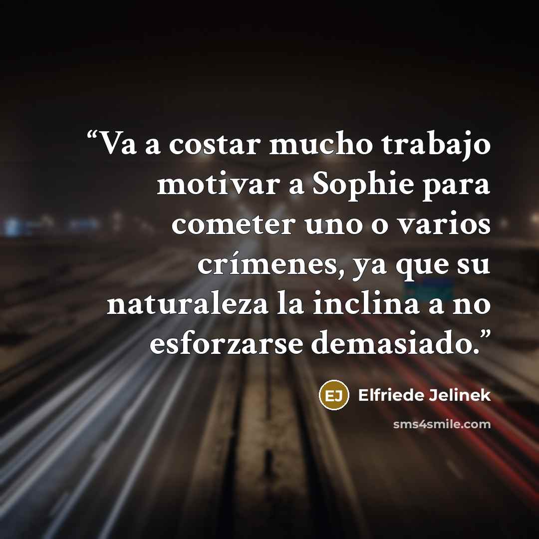 “Va a costar mucho trabajo motivar a Sophie para cometer uno o varios crímenes, ya que su naturaleza la inclina a no esforzarse demasiado.” quote by Elfriede Jelinek