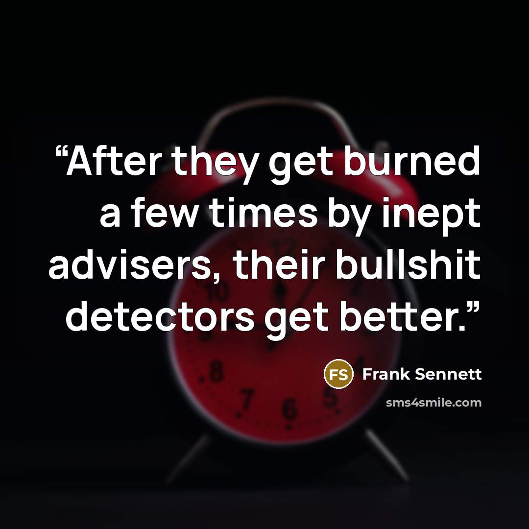 “After they get burned a few times by inept advisers, their bullshit detectors get better.” quote by Frank Sennett