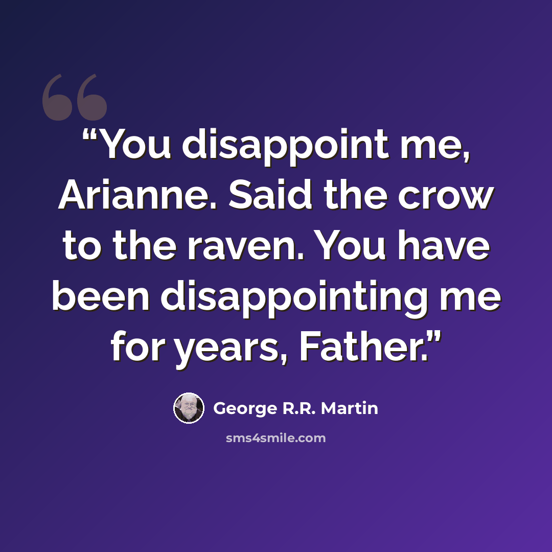 “You disappoint me, Arianne. Said the crow to the raven. You have been disappointing me for years, Father.” quote by George R.R. Martin