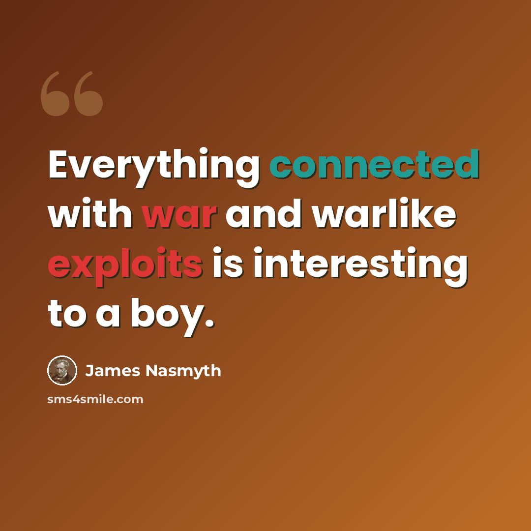 “Everything connected with war and warlike exploits is interesting to a boy.” quote by James Nasmyth