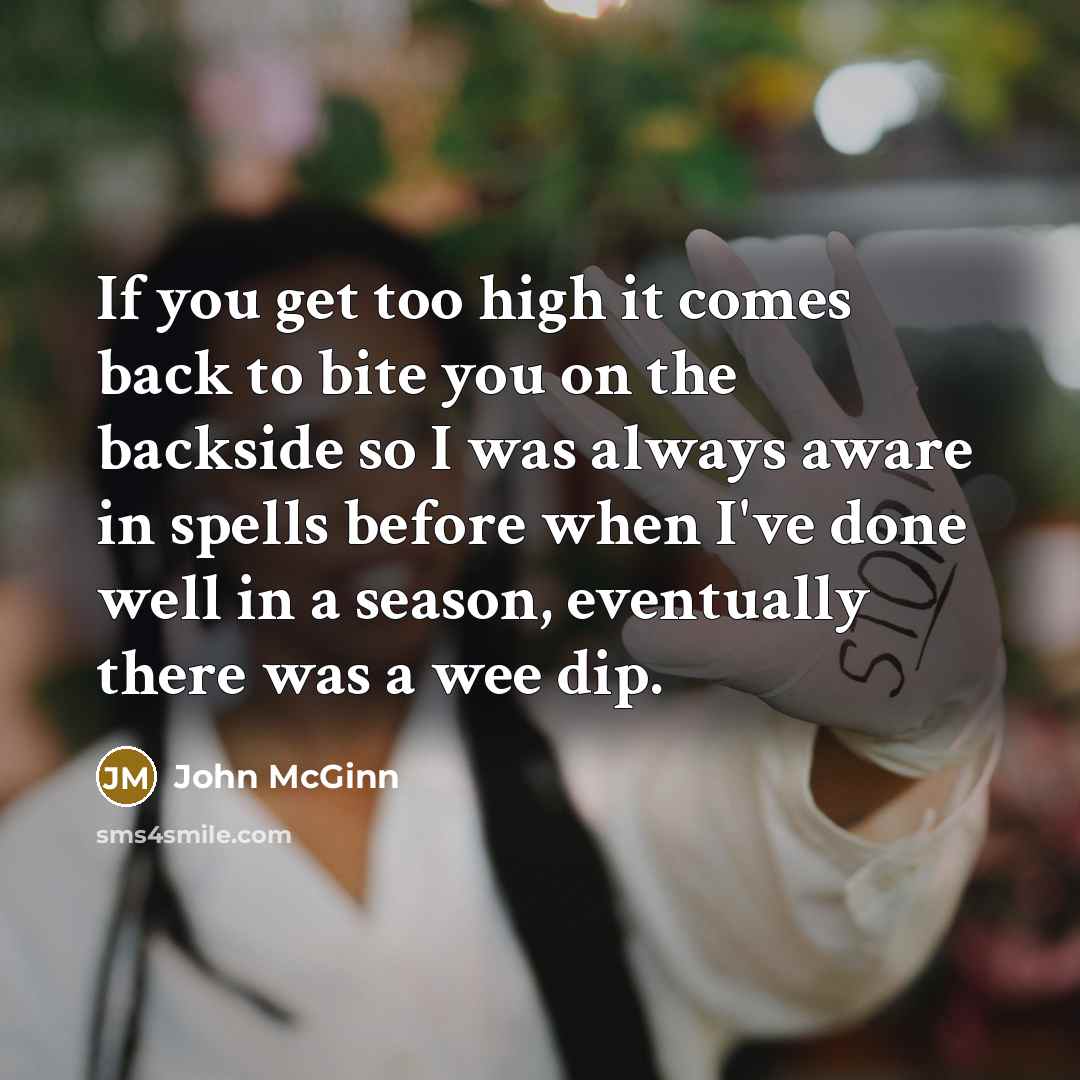 “If you get too high it comes back to bite you on the backside so I was always aware in spells before when I've done well in a season, eventually there was a wee dip.” quote by John McGinn