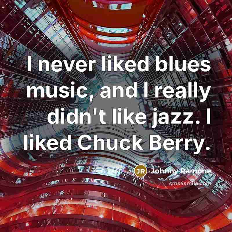 “I never liked blues music, and I really didn't like jazz. I liked Chuck Berry.” quote by Johnny Ramone