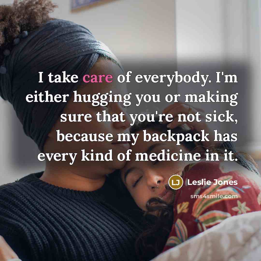 “I take care of everybody. I'm either hugging you or making sure that you're not sick, because my backpack has every kind of medicine in it.” quote by Leslie Jones