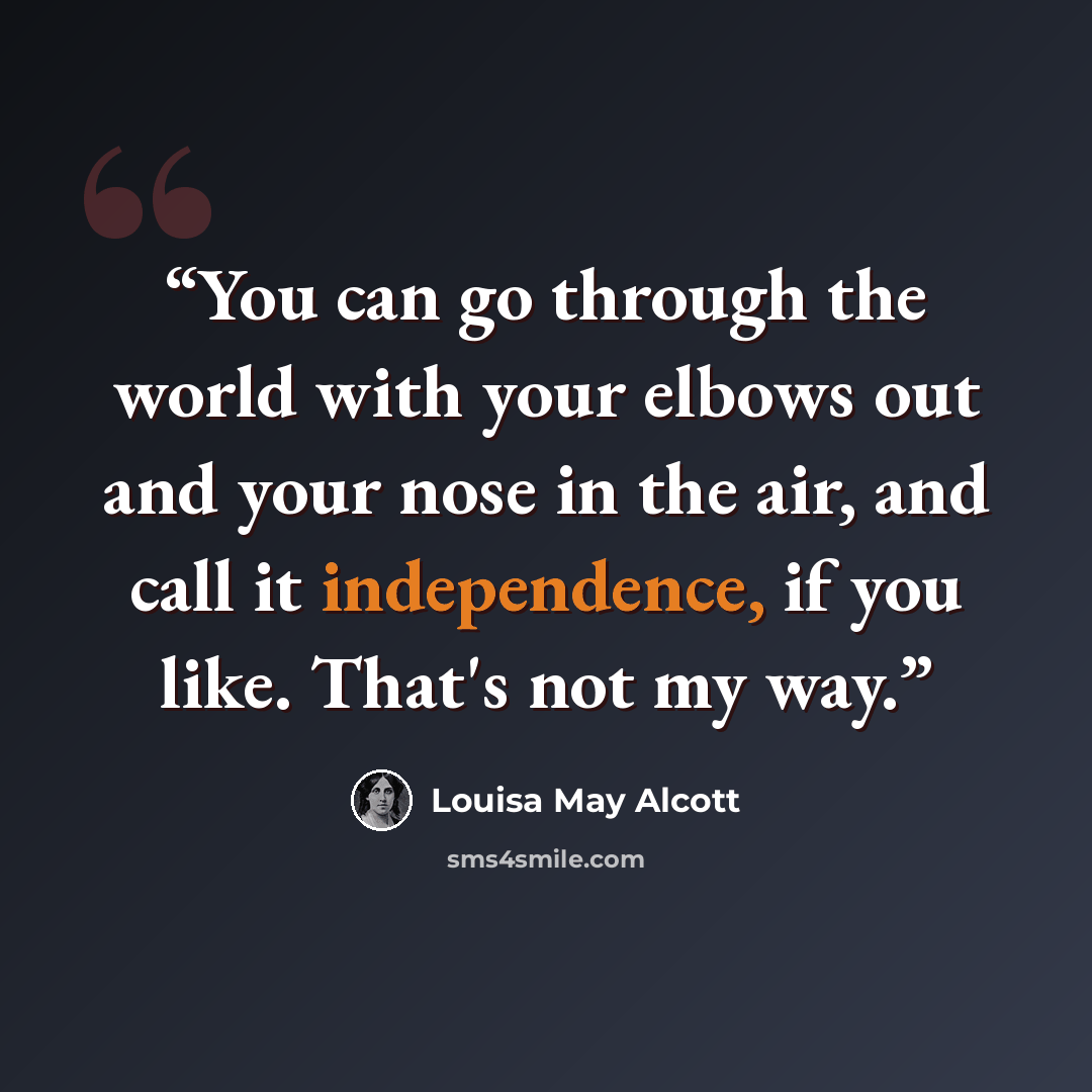 “You can go through the world with your elbows out and your nose in the air, and call it independence, if you like. That's not my way.” quote by Louisa May Alcott