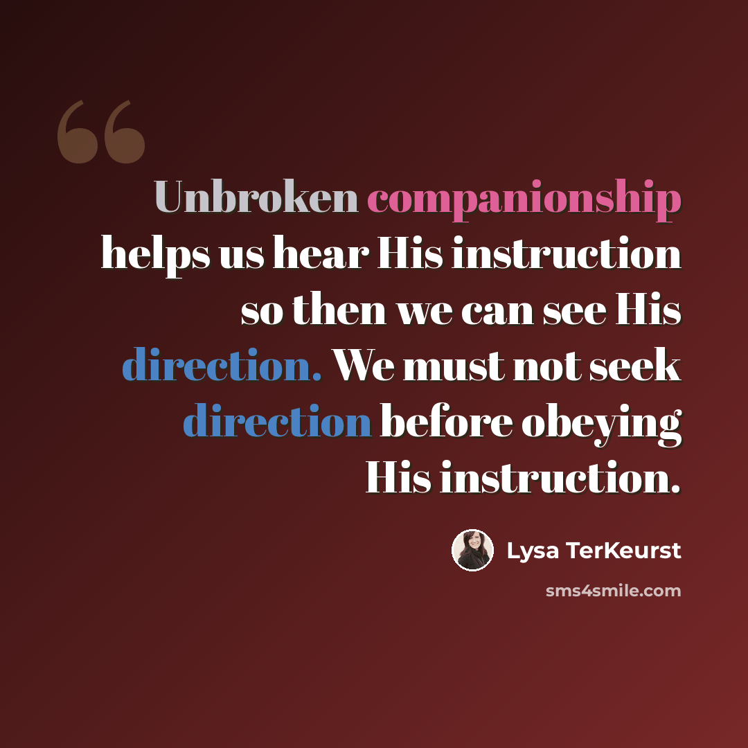 “Unbroken companionship helps us hear His instruction so then we can see His direction. We must not seek direction before obeying His instruction.” quote by Lysa TerKeurst