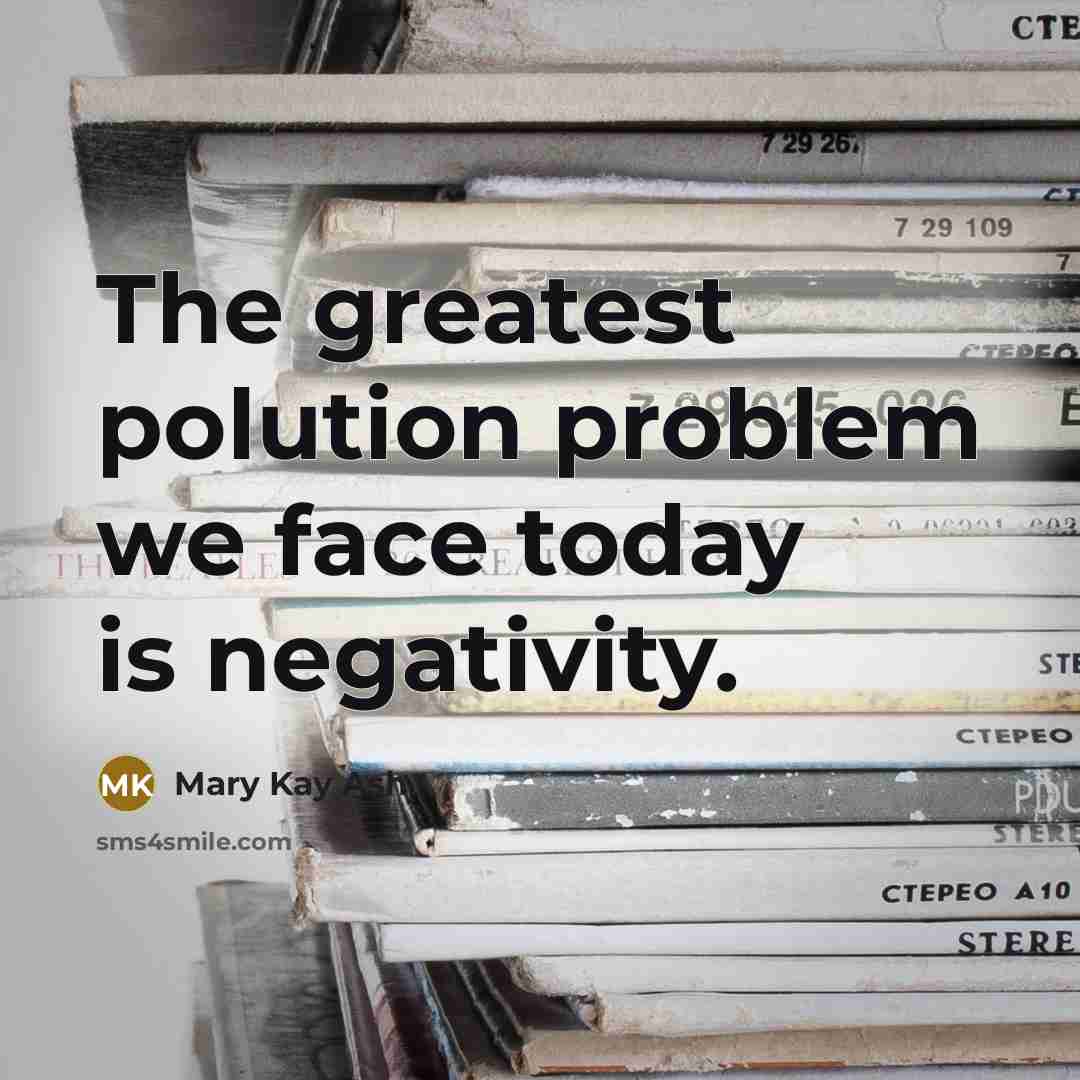 “The greatest polution problem we face today is negativity.” quote by Mary Kay Ash