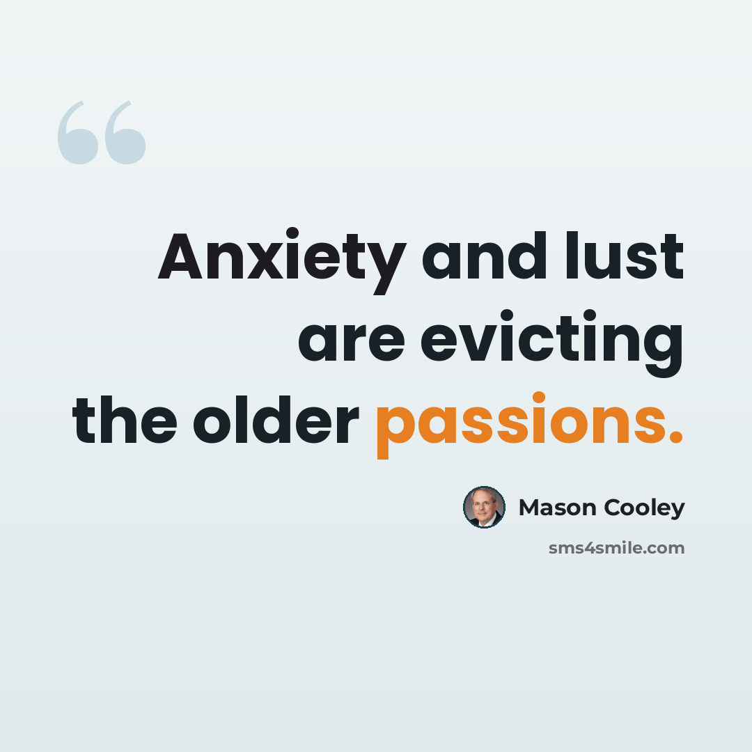 “Anxiety and lust are evicting the older passions.” quote by Mason Cooley
