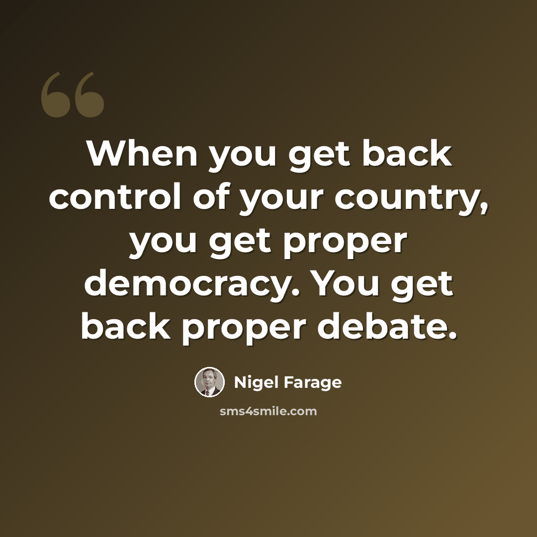 “When you get back control of your country, you get proper democracy. You get back proper debate.” quote by Nigel Farage