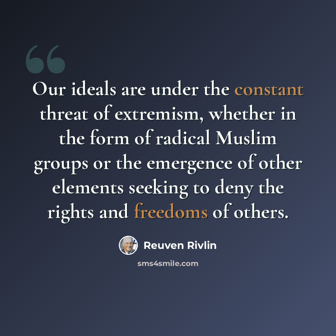 “Our ideals are under the constant threat of extremism, whether in the form of radical Muslim groups or the emergence of other elements seeking to deny the rights and freedoms of others.” quote by Reuven Rivlin