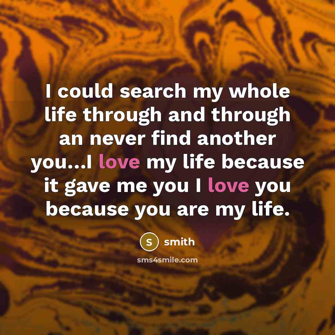 “I could search my whole life through and through an never find another you…I love my life because it gave me you I love you because you are my life.” quote by Smith