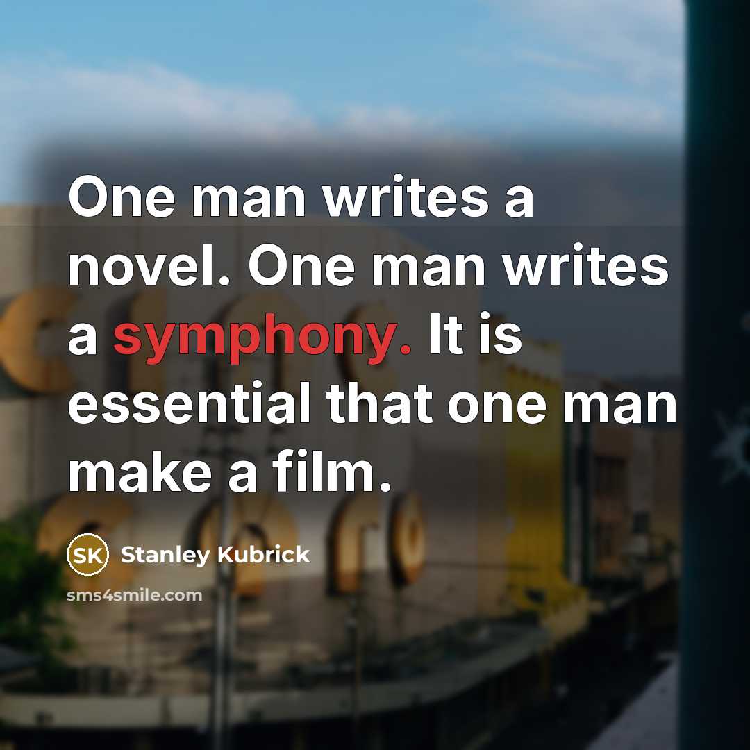 “One man writes a novel. One man writes a symphony. It is essential that one man make a film.” quote by Stanley Kubrick