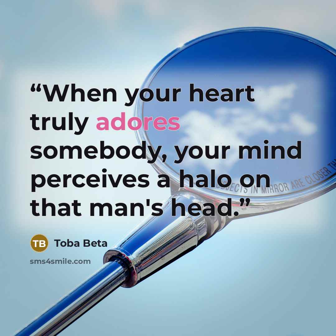 “When your heart truly adores somebody, your mind perceives a halo on that man's head.” quote by Toba Beta