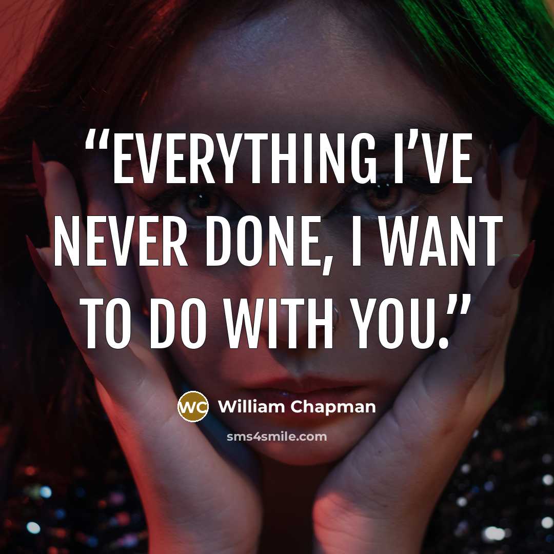 “Everything I’ve never done, I want to do with you.” quote by William Chapman