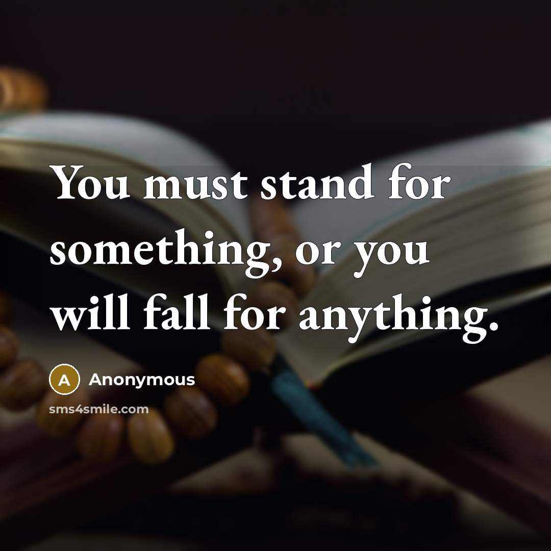“You must stand for something, or you will fall for anything.” quote by Anonymous
