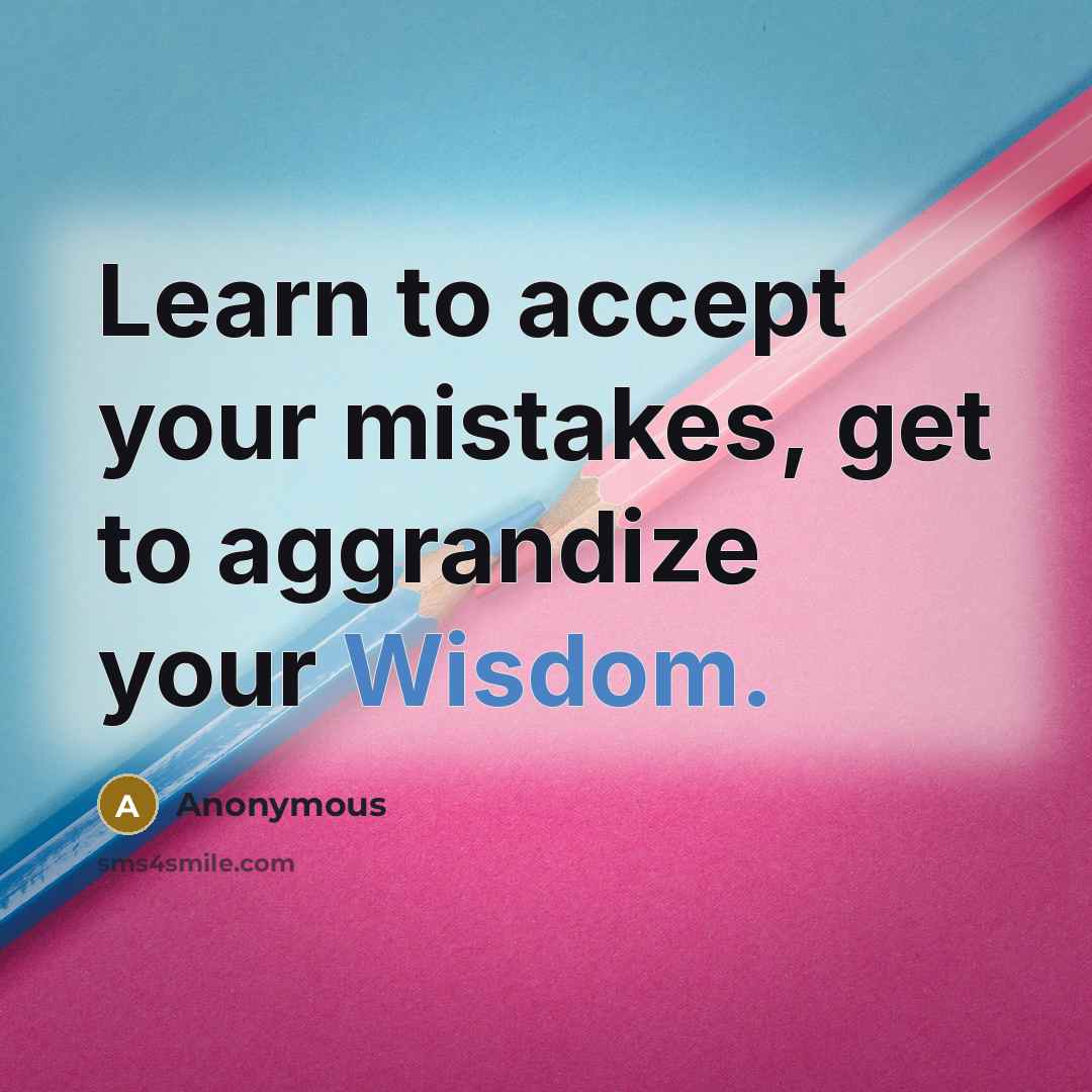 “Learn to accept your mistakes, get to aggrandize your Wisdom.” quote by Anonymous