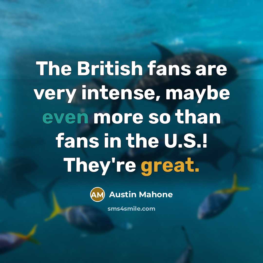 “The British fans are very intense, maybe even more so than fans in the U.S.! They're great.” quote by Austin Mahone