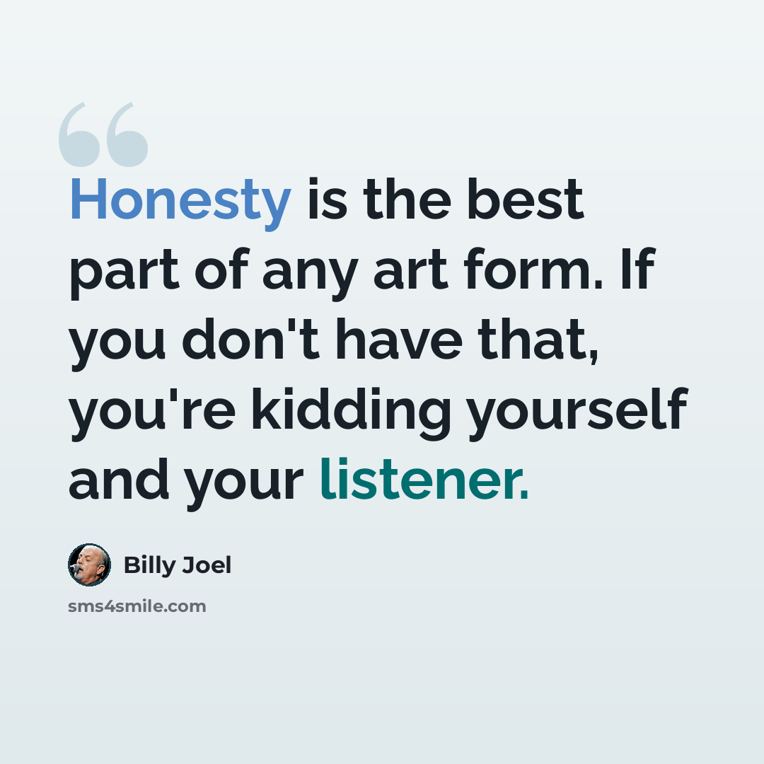 “Honesty is the best part of any art form. If you don't have that, you're kidding yourself and your listener.” quote by Billy Joel