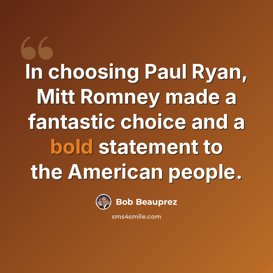 “In choosing Paul Ryan, Mitt Romney made a fantastic choice and a bold statement to the American people.” quote by Bob Beauprez