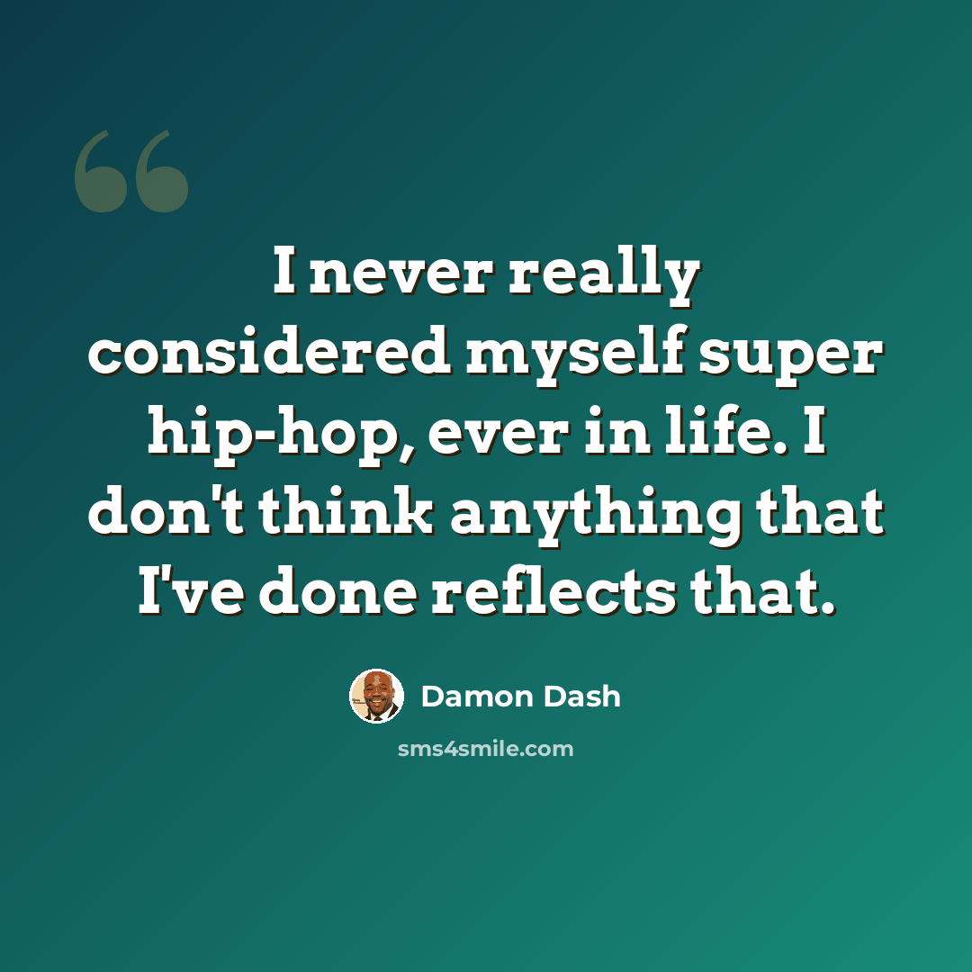 “I never really considered myself super hip-hop, ever in life. I don't think anything that I've done reflects that.” quote by Damon Dash