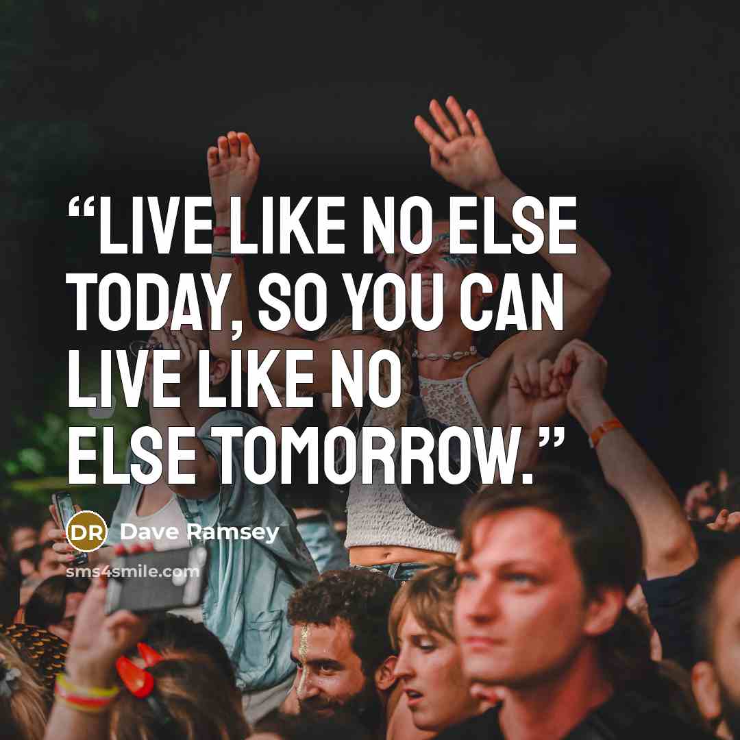 “Live like no else today, so you can live like no else tomorrow.” quote by Dave Ramsey