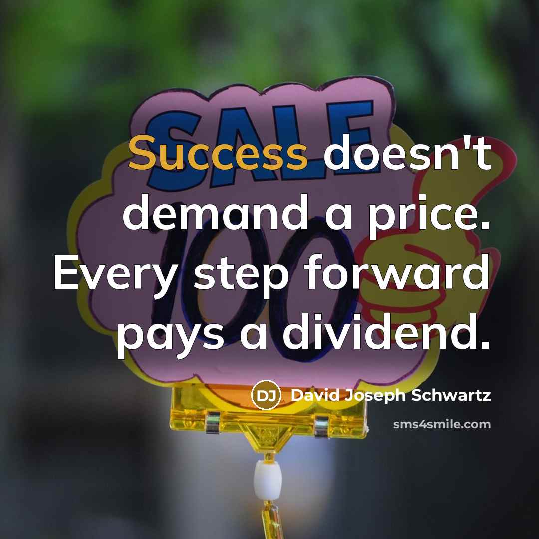 “Success doesn't demand a price. Every step forward pays a dividend.” quote by David Joseph Schwartz