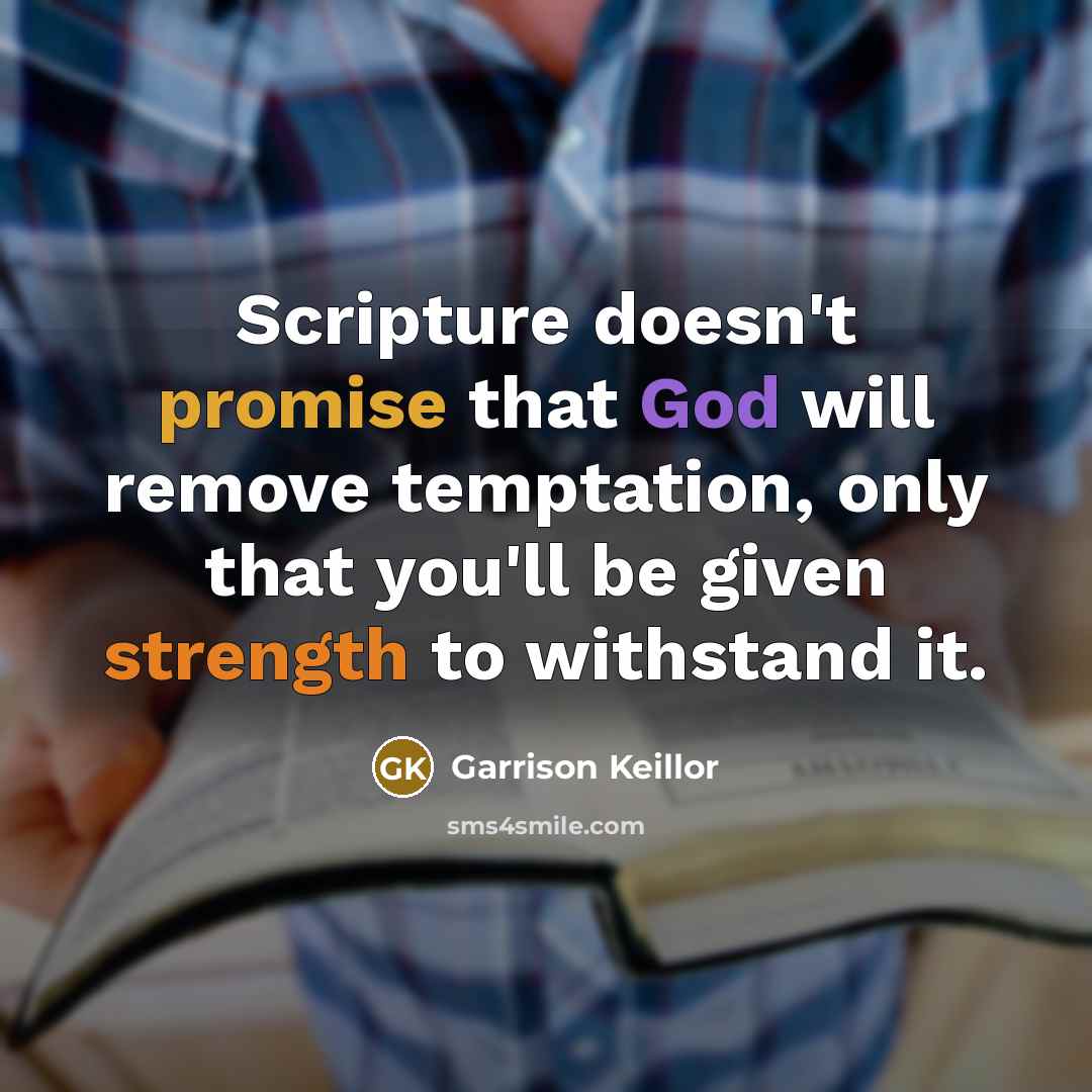 “Scripture doesn't promise that God will remove temptation, only that you'll be given strength to withstand it.” quote by Garrison Keillor