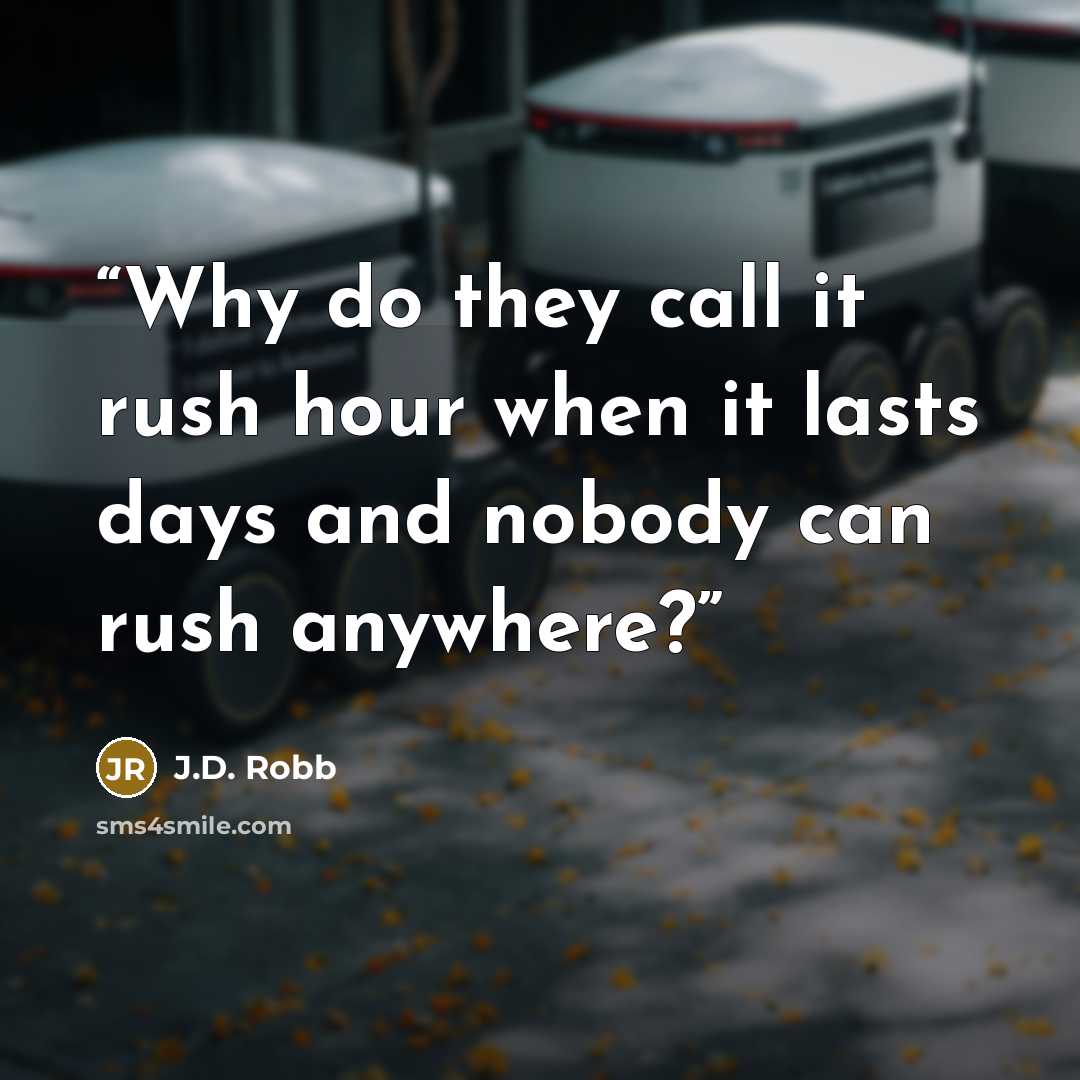 “Why do they call it rush hour when it lasts days and nobody can rush anywhere?” quote by J.D. Robb