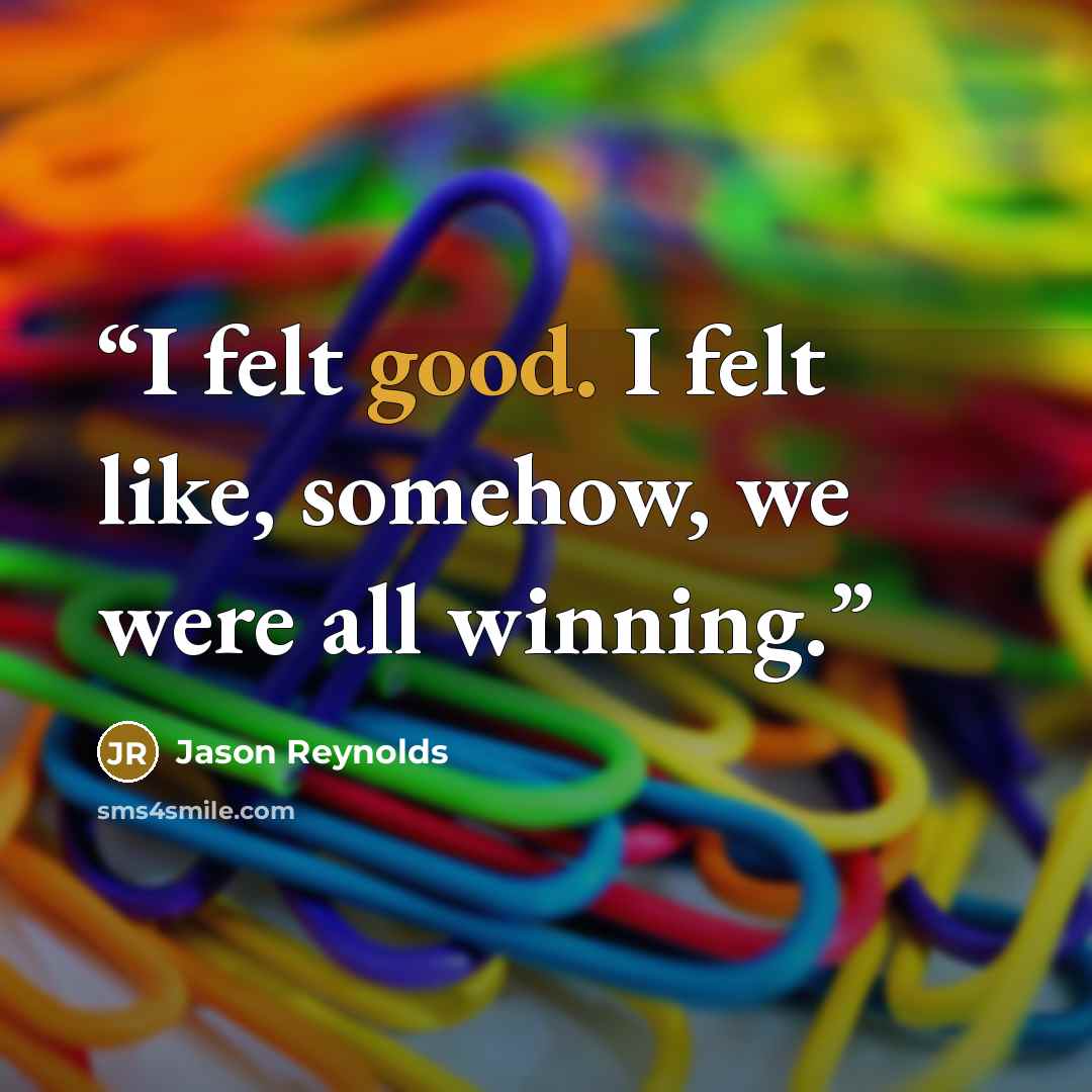 “I felt good. I felt like, somehow, we were all winning.” quote by Jason Reynolds