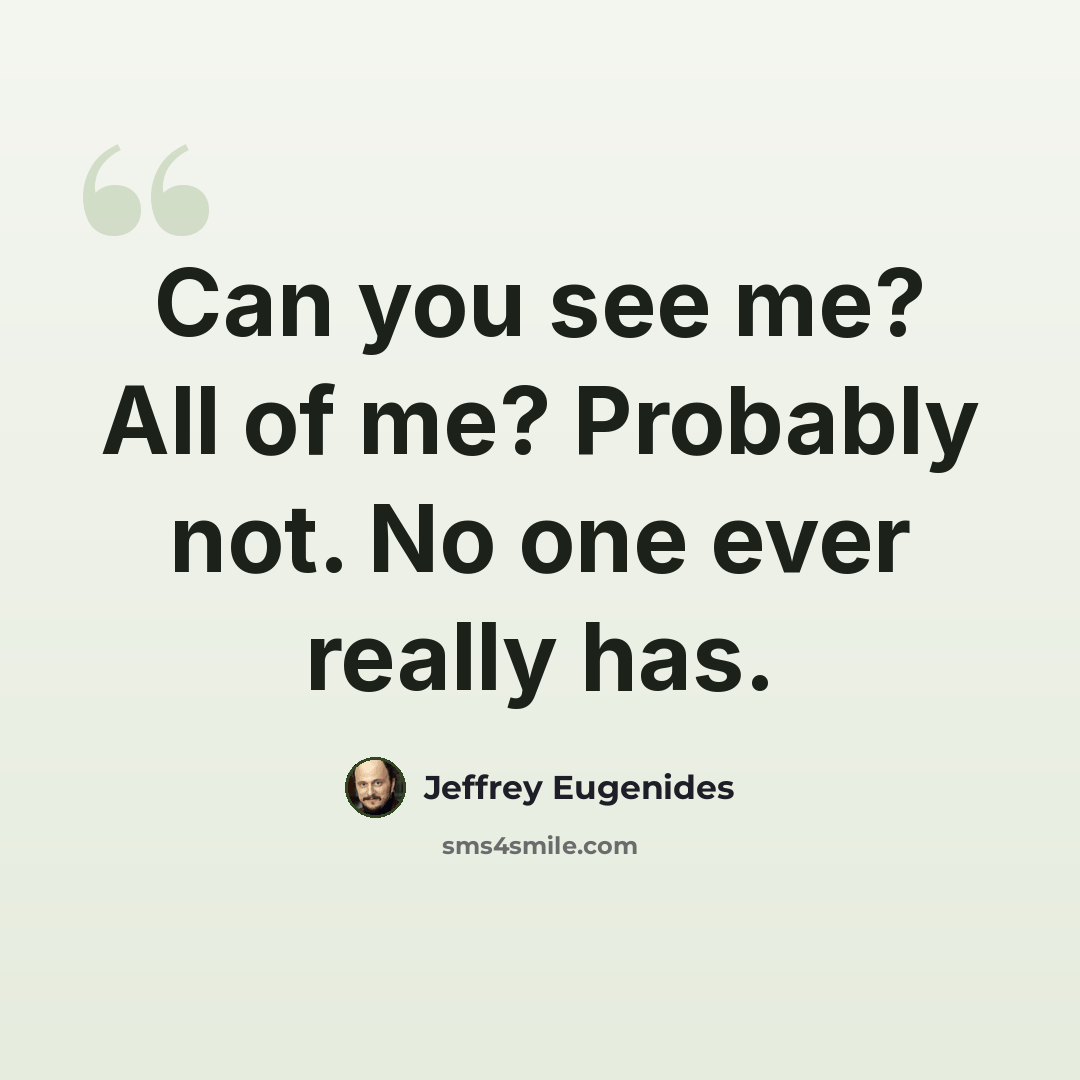 “Can you see me? All of me? Probably not. No one ever really has.” quote by Jeffrey Eugenides