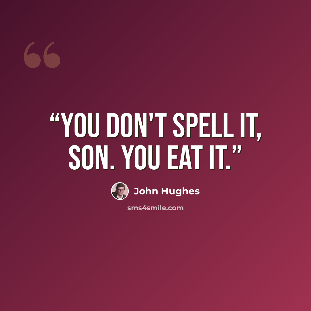 “You don't spell it, son. You eat it.” quote by John Hughes