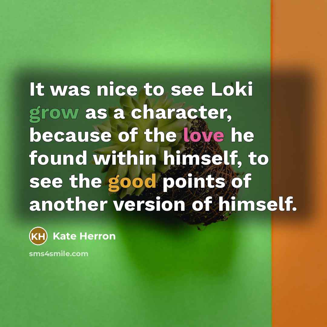“It was nice to see Loki grow as a character, because of the love he found within himself, to see the good points of another version of himself.” quote by Kate Herron