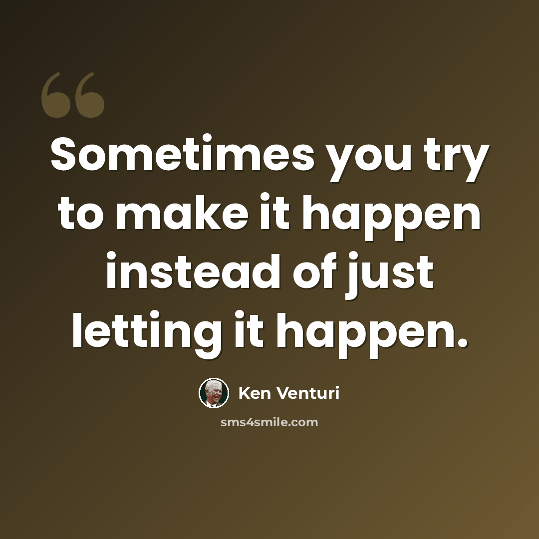 “Sometimes you try to make it happen instead of just letting it happen.” quote by Ken Venturi