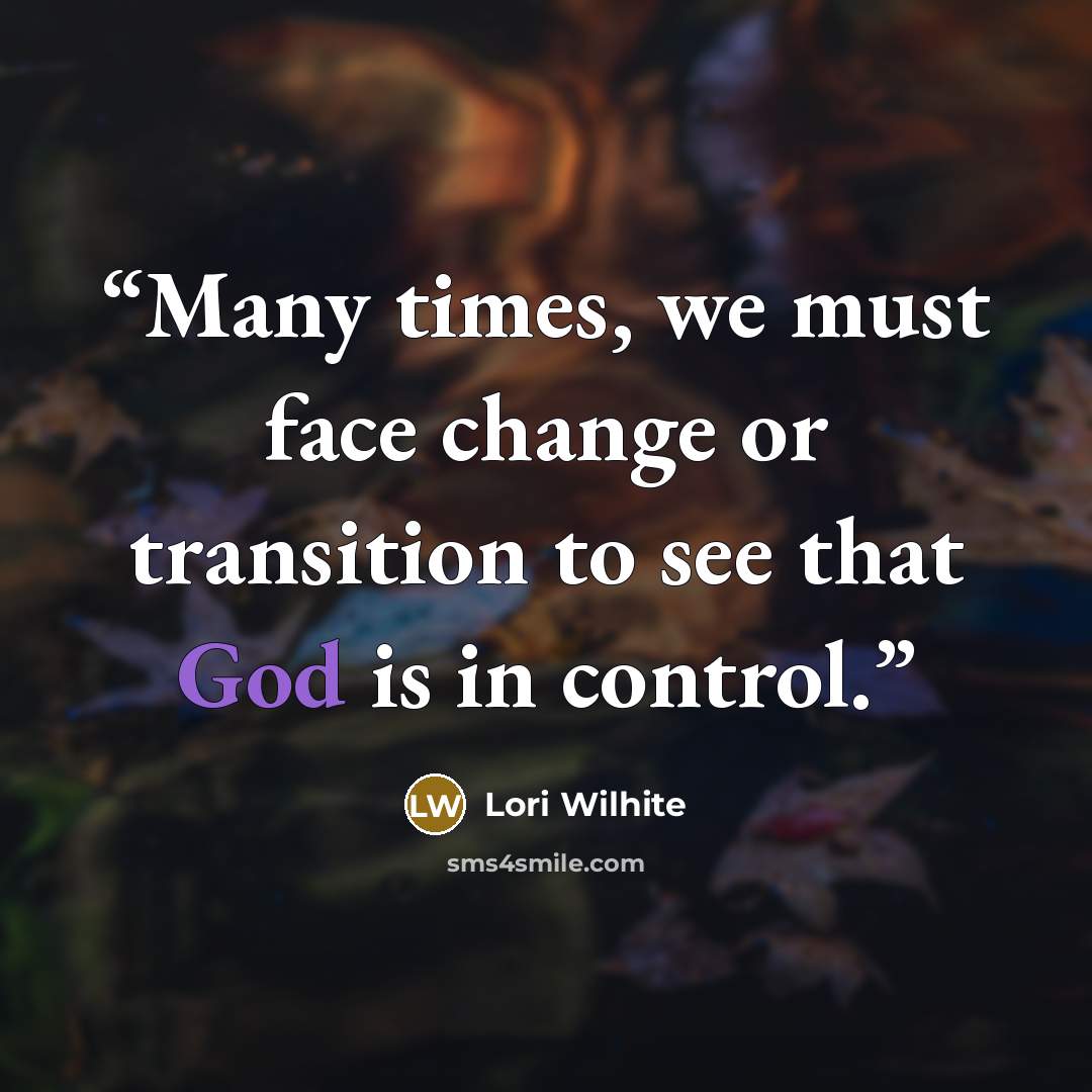 “Many times, we must face change or transition to see that God is in control.” quote by Lori Wilhite