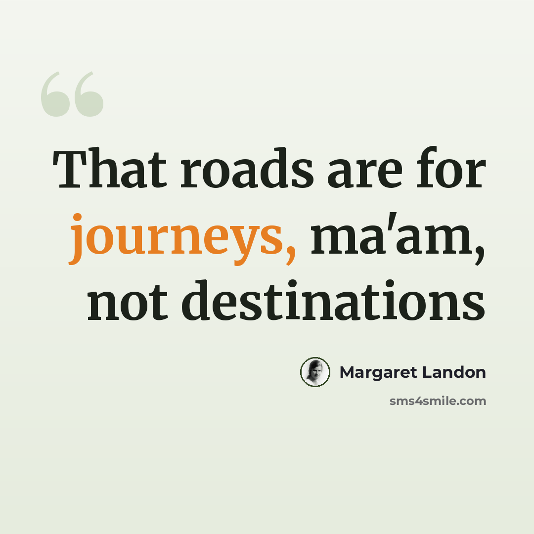 “That roads are for journeys, ma'am, not destinations” quote by Margaret Landon