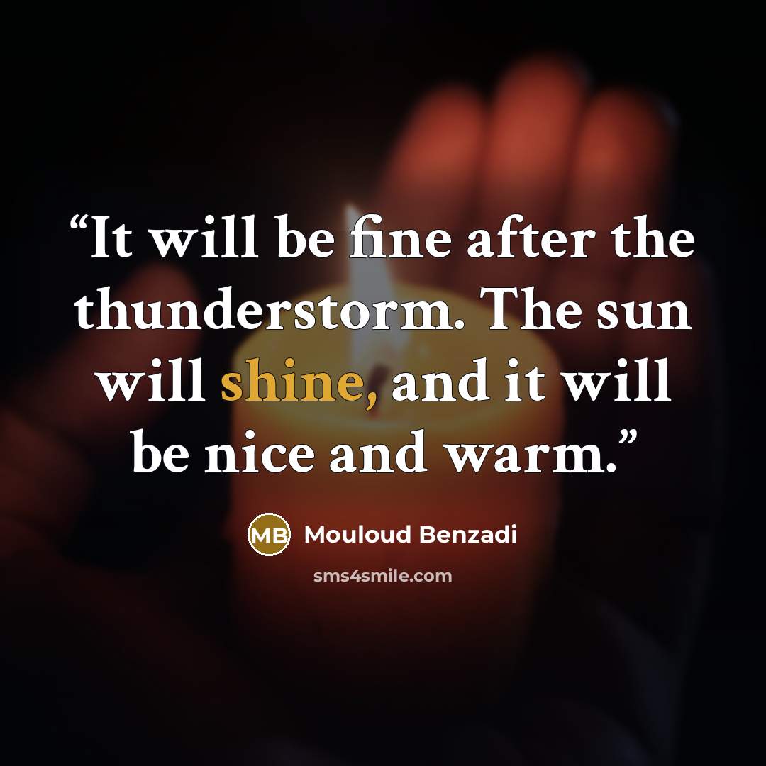 “It will be fine after the thunderstorm. The sun will shine, and it will be nice and warm.” quote by Mouloud Benzadi